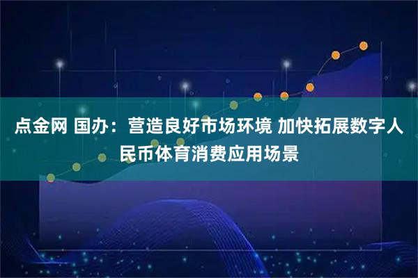 点金网 国办：营造良好市场环境 加快拓展数字人民币体育消费应用场景
