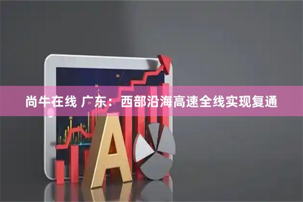 尚牛在线 广东：西部沿海高速全线实现复通