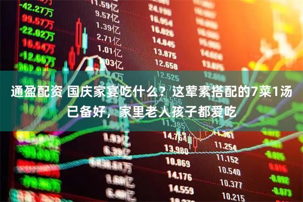 通盈配资 国庆家宴吃什么？这荤素搭配的7菜1汤已备好，家里老人孩子都爱吃