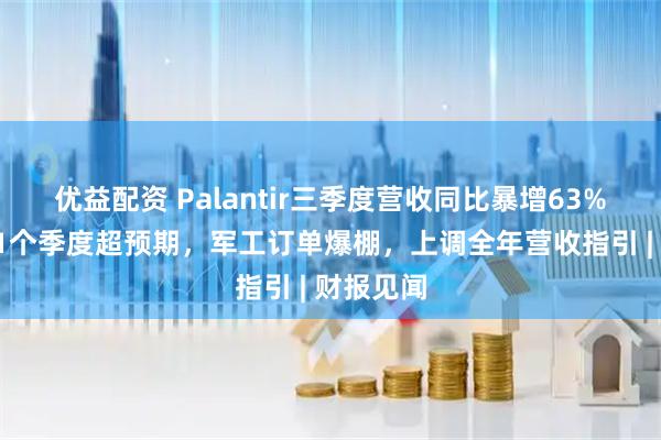 优益配资 Palantir三季度营收同比暴增63%，连续21个季度超预期，军工订单爆棚，上调全年营收指引 | 财报见闻