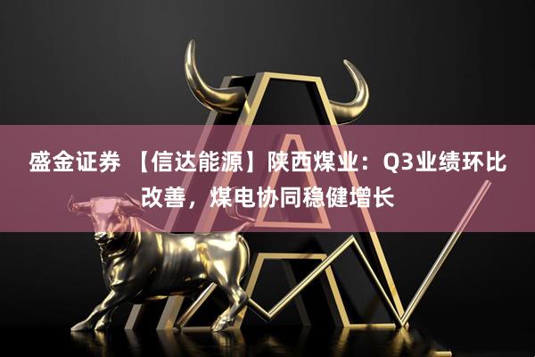 盛金证券 【信达能源】陕西煤业：Q3业绩环比改善，煤电协同稳健增长
