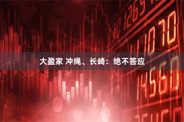 大盈家 冲绳、长崎：绝不答应