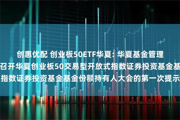 创惠优配 创业板50ETF华夏: 华夏基金管理有限公司关于以通讯方式召开华夏创业板50交易型开放式指数证券投资基金基金份额持有人大会的第一次提示性公告