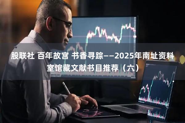 股联社 百年故宫 书香寻踪——2025年南址资料室馆藏文献书目推荐（六）