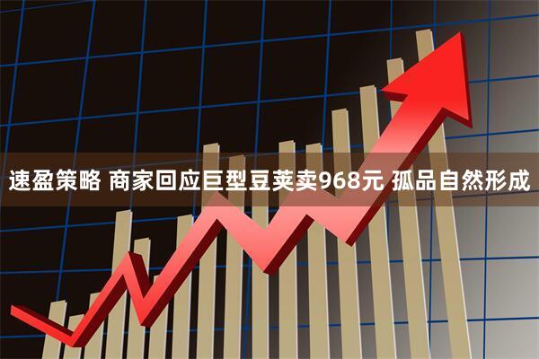 速盈策略 商家回应巨型豆荚卖968元 孤品自然形成