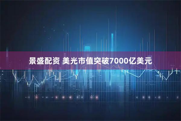 景盛配资 美光市值突破7000亿美元